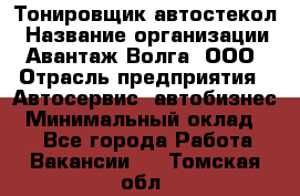 Тонировщик автостекол › Название организации ­ Авантаж-Волга, ООО › Отрасль предприятия ­ Автосервис, автобизнес › Минимальный оклад ­ 1 - Все города Работа » Вакансии   . Томская обл.